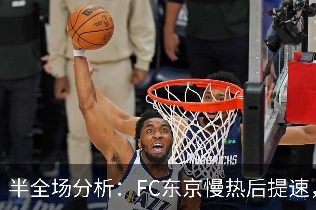 半全场分析：FC东京慢热后提速，水户蜀葵领先优势稳吗？