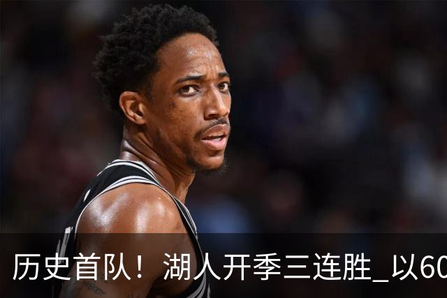 历史首队！湖人开季三连胜 以60%有效命中率场均轰125分创纪录