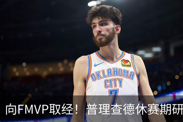 向FMVP取经！普理查德休赛期研究布伦森录像 学习如何制造犯规