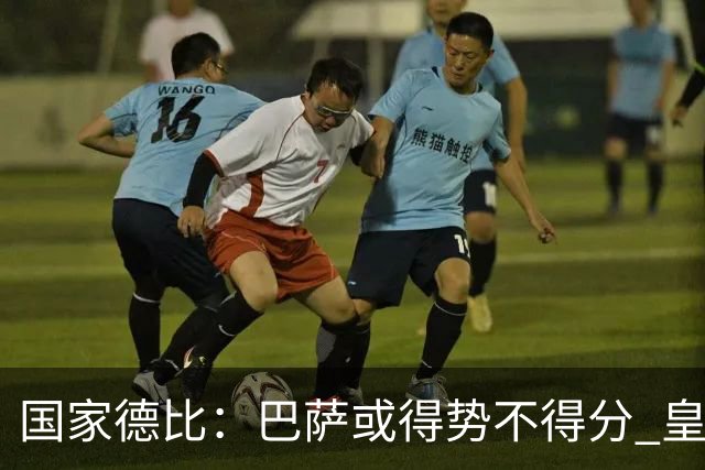 国家德比：巴萨或得势不得分 皇马用完美反击复仇
