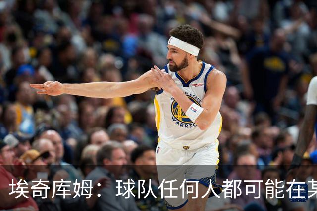 埃奇库姆：球队任何人都可能在某晚爆发 我们要信任彼此&分享球权