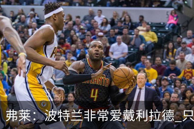 弗莱：波特兰非常爱戴利拉德 只要他有精彩表现球馆就像地震一样