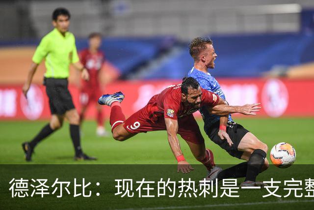 德泽尔比：现在的热刺是一支完整的球队，队内氛围也有了变化