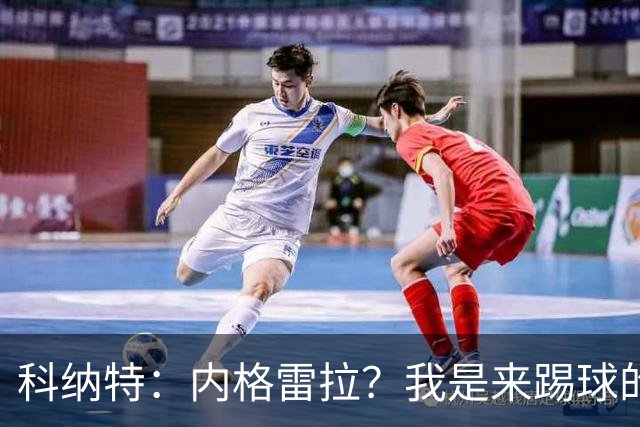 科纳特：内格雷拉？我是来踢球的，但我们确实在判罚上不走运