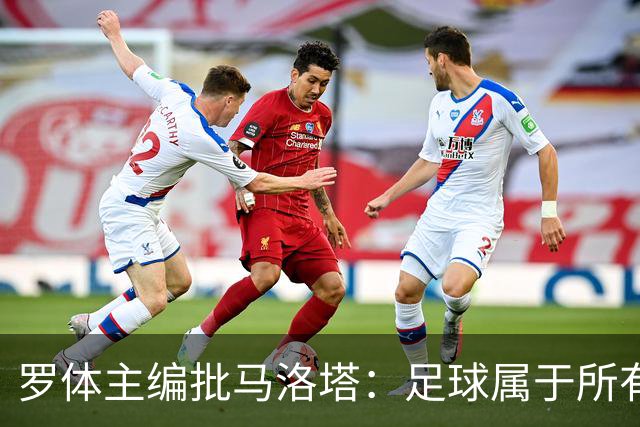 罗体主编批马洛塔：足球属于所有人，体系永远比个人随心所欲重要