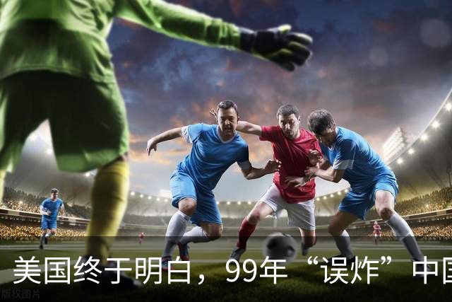 美国终于明白，99年“误炸”中国大使馆，中国军队为何不给予反击