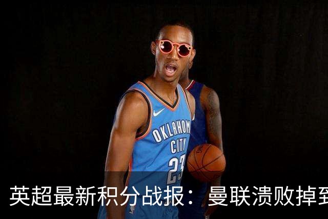 英超最新积分战报：曼联溃败掉到第16，利物浦连胜，利兹联4轮不胜