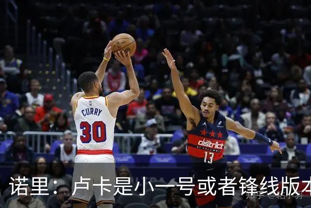 诺里：卢卡是小一号或者锋线版本的约基奇 他总能做出正确的选择