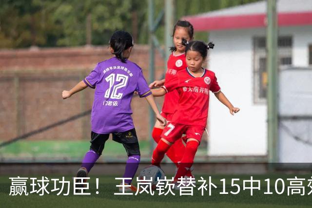赢球功臣！王岚嵚替补15中10高效砍下27分6板2助2断