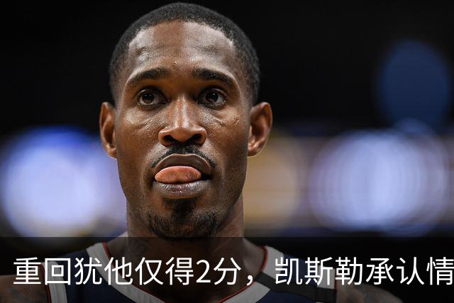 重回犹他仅得2分，凯斯勒承认情绪失控拖了后腿