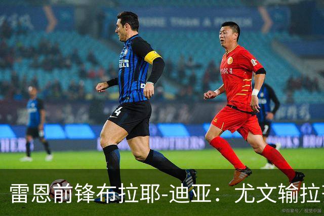 雷恩前锋布拉耶-迪亚：尤文输拉齐奥不算危机