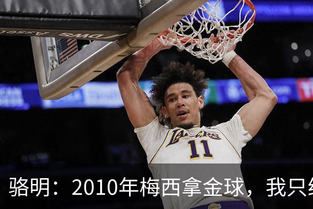 骆明：2010年梅西拿金球，我只给他排在第4；2012年我只给他排第3