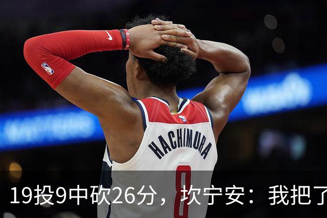 19投9中砍26分，坎宁安：我把了解的都分享给队友