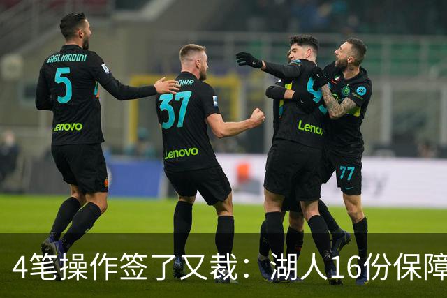 4笔操作签了又裁：湖人16份保障合同，开赛前必须再砍1人