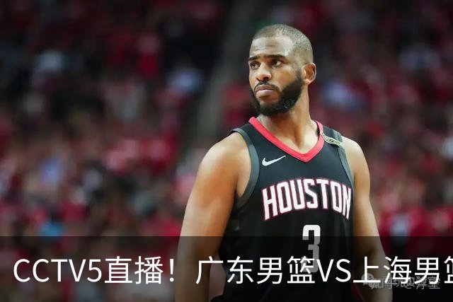 CCTV5直播！广东男篮VS上海男篮，赛前带来广东弗格、徐杰、胡明轩以及上海张镇麟的最新消息