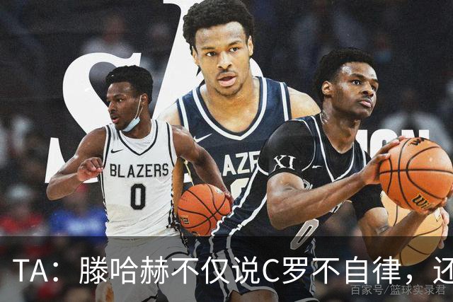 TA：滕哈赫不仅说C罗不自律，还说他带坏曼联更衣室！