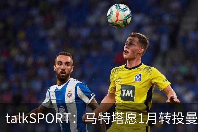 talkSPORT：马特塔愿1月转投曼联，水晶宫可能被迫赛季中期出售他